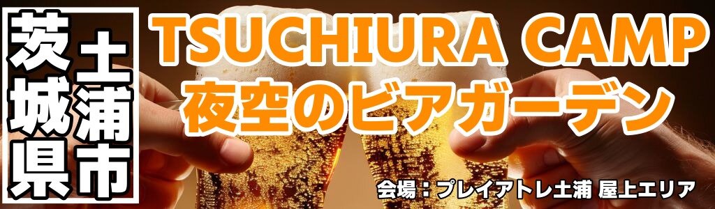 TSUCHIURA CAMP 夜空のビアガーデン TSUCHIURA CAMP 夜空のビアガーデン