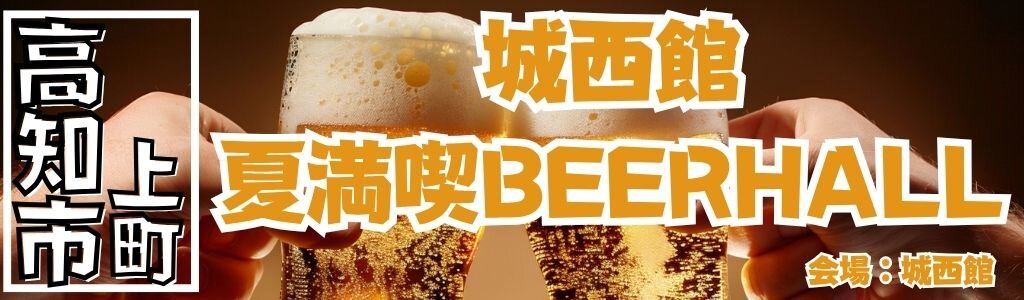 城西館 夏満喫BEERHALL｜土佐と北海の味覚を堪能できる2日間限定の豪華ビアホールイベント