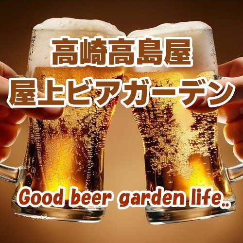 【群馬･高崎】高崎高島屋 屋上ビアガーデン 2026｜駅近で楽しむ飲み放題＆食べ放題の開放的な夏のビアスポット